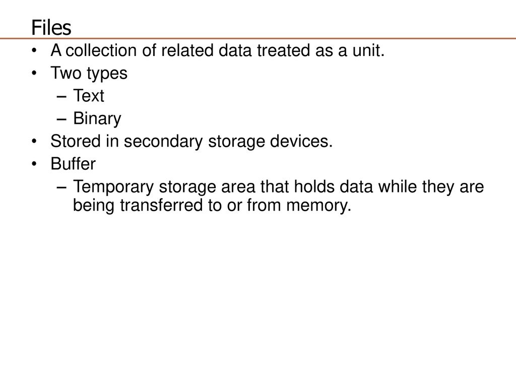 Files A collection of related data treated as a unit. Two types Text