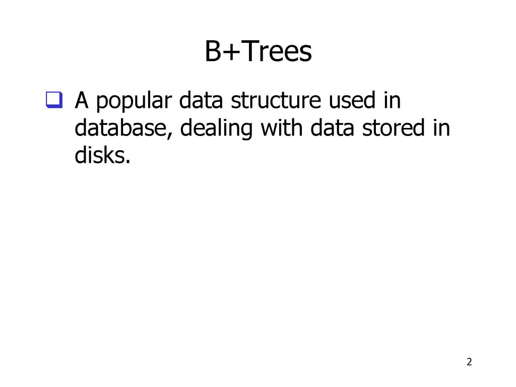 B+Trees A popular data structure used in database, dealing with data stored in disks. Notes #7