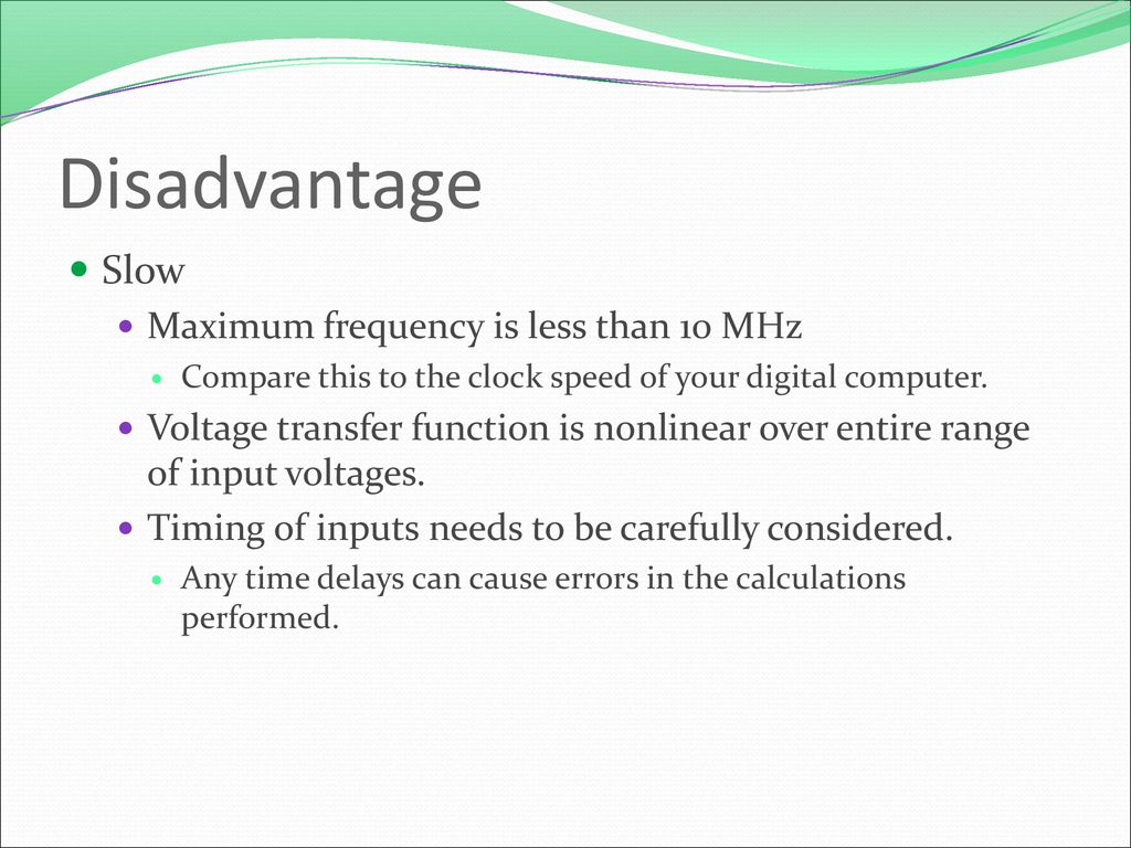 Disadvantage Slow Maximum frequency is less than 10 MHz