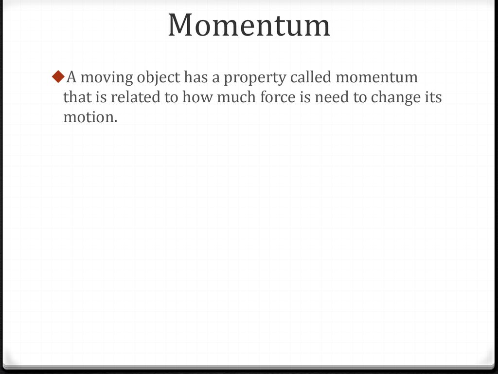 Momentum A moving object has a property called momentum that is related to how much force is need to change its motion.