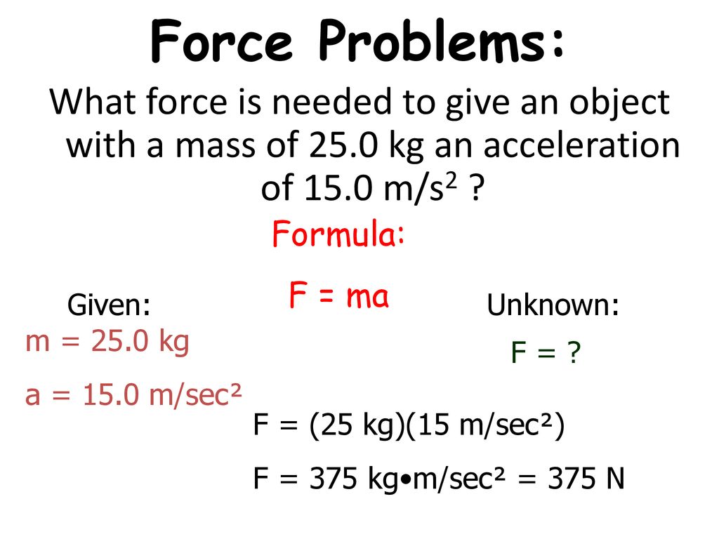 Force Problems: What force is needed to give an object with a mass of 25.0 kg an acceleration of 15.0 m/s2