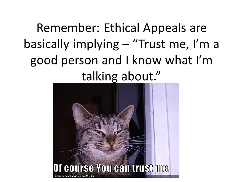 Remember: Ethical Appeals are basically implying – Trust me, I’m a good person and I know what I’m talking about.