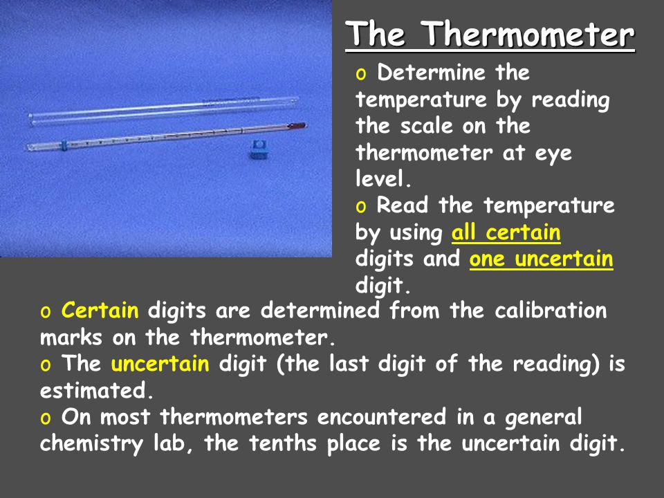 The Thermometer Determine the temperature by reading the scale on the thermometer at eye level.