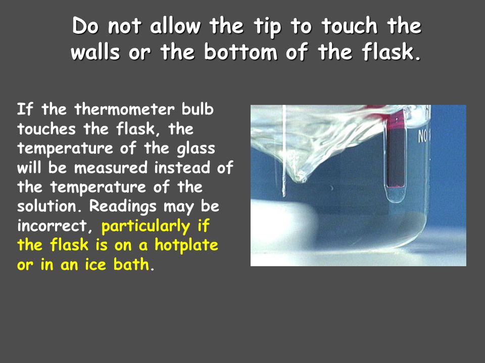 Do not allow the tip to touch the walls or the bottom of the flask.