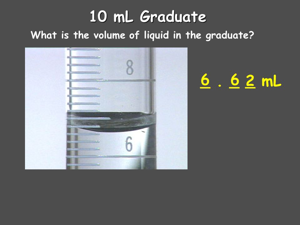 10 mL Graduate What is the volume of liquid in the graduate 6 _ . _ _ mL 6 2