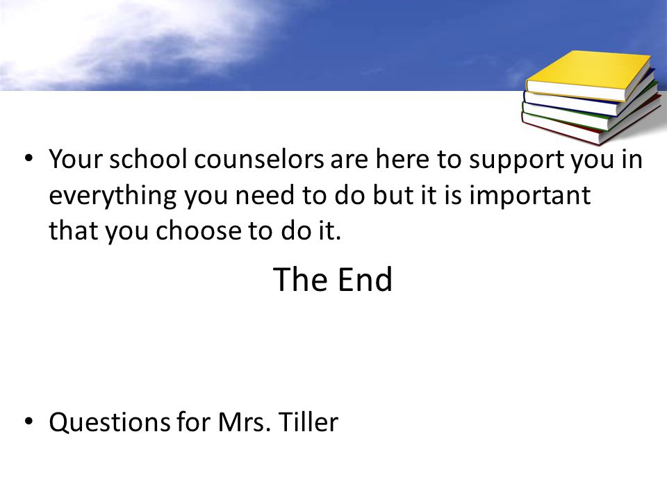 Your school counselors are here to support you in everything you need to do but it is important that you choose to do it.