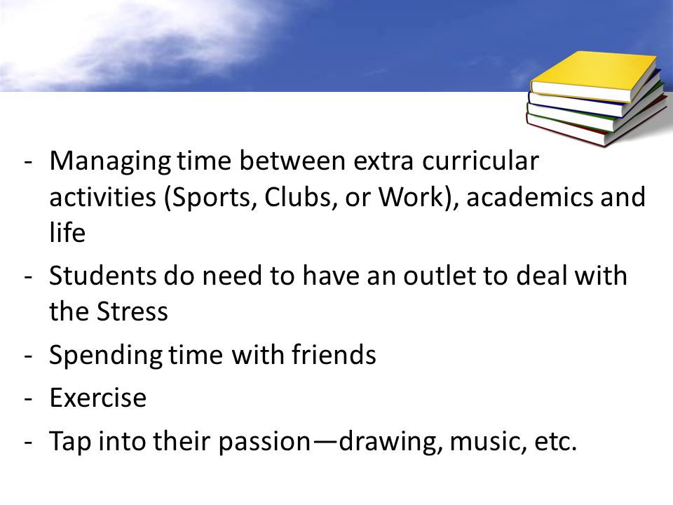Managing time between extra curricular activities (Sports, Clubs, or Work), academics and life