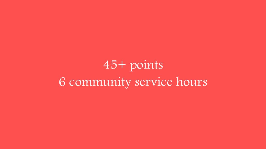 45+ points 6 community service hours