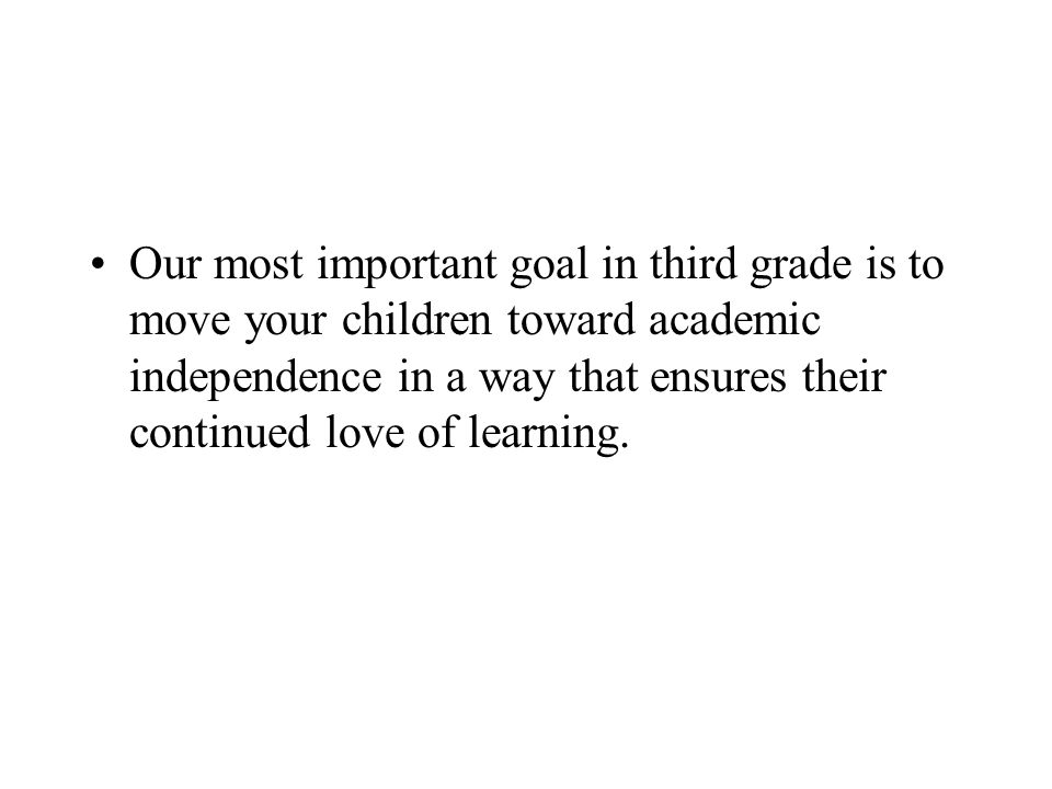 Our most important goal in third grade is to move your children toward academic independence in a way that ensures their continued love of learning.