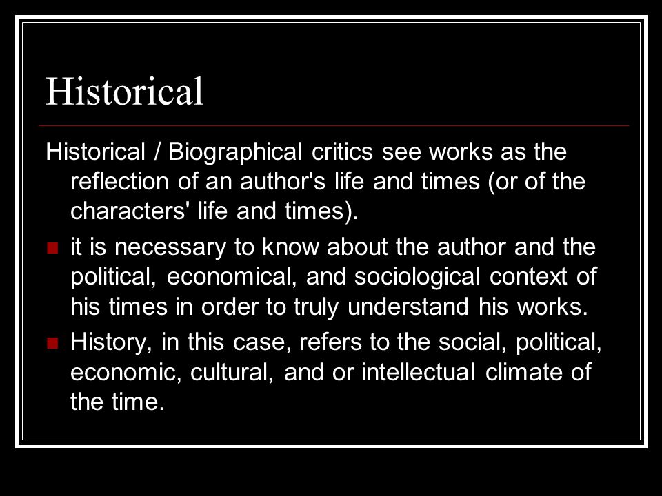 Historical Historical / Biographical critics see works as the reflection of an author s life and times (or of the characters life and times).