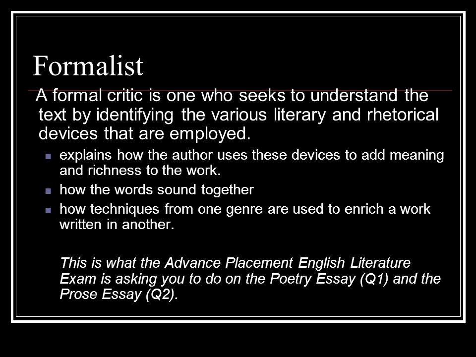Formalist A formal critic is one who seeks to understand the text by identifying the various literary and rhetorical devices that are employed.