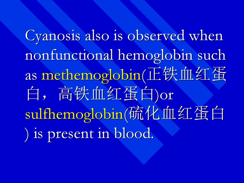 Cyanosis also is observed when nonfunctional hemoglobin such as methemoglobin(正铁血红蛋白，高铁血红蛋白)or sulfhemoglobin(硫化血红蛋白) is present in blood.