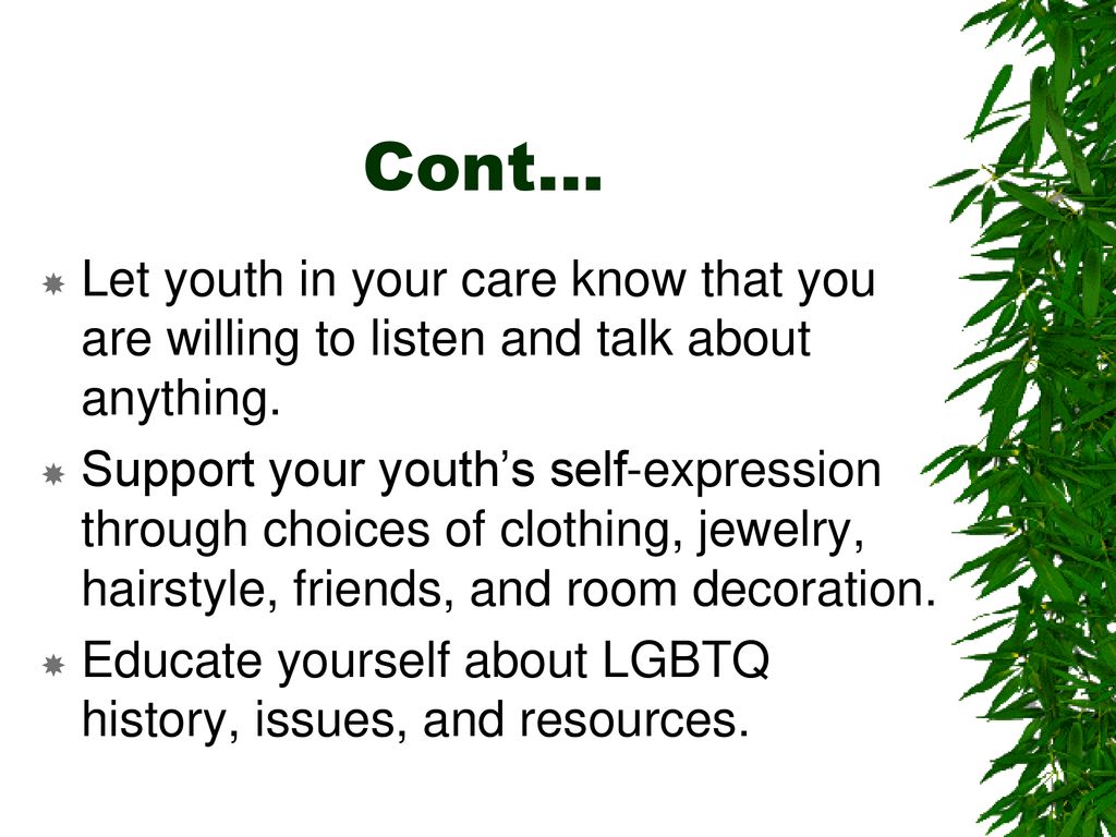 Cont… Let youth in your care know that you are willing to listen and talk about anything.