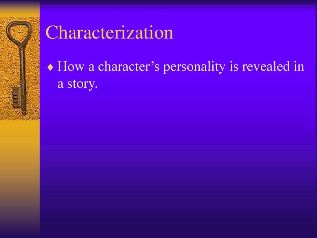 Characterization How a character’s personality is revealed in a story.