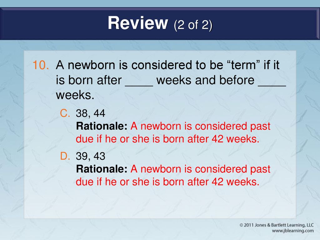 Review (2 of 2) A newborn is considered to be term if it is born after ____ weeks and before ____ weeks.