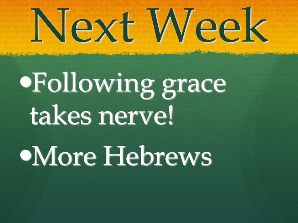 Next Week Following grace takes nerve! More Hebrews