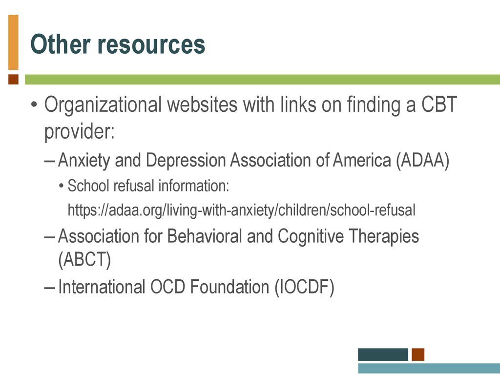 Other resources Organizational websites with links on finding a CBT provider: Anxiety and Depression Association of America (ADAA)