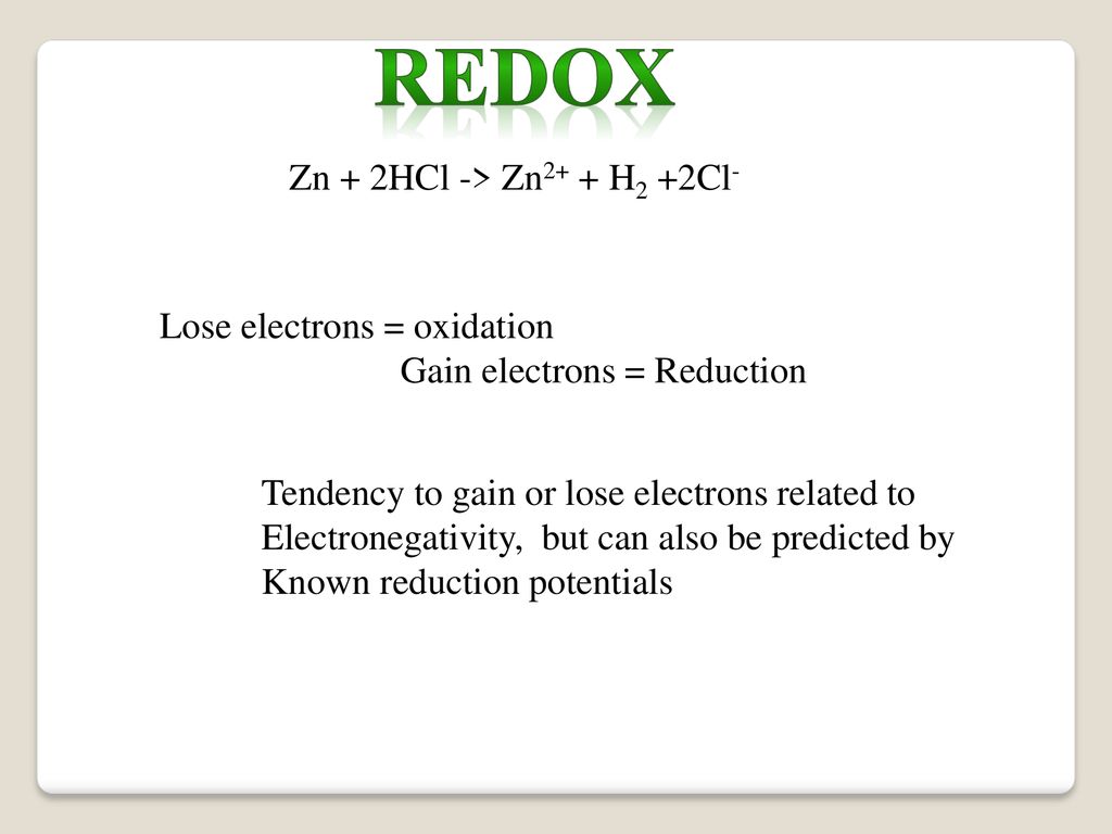 redox Zn + 2HCl -> Zn2+ + H2 +2Cl- Lose electrons = oxidation