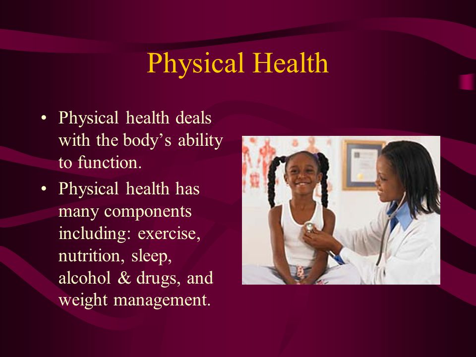 Physical Health Physical health deals with the body’s ability to function.