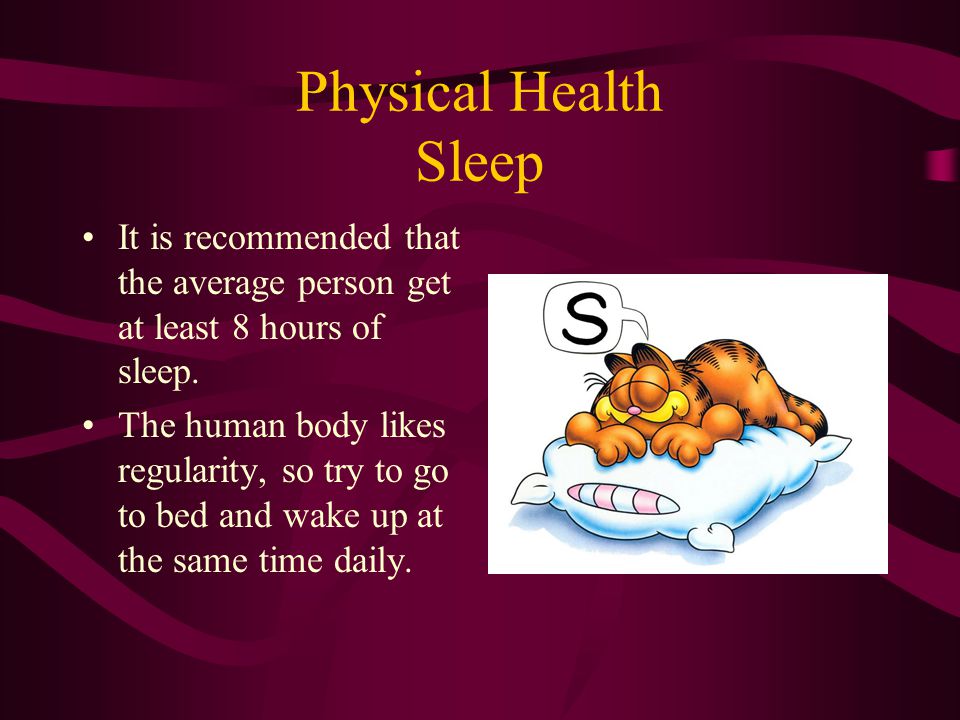 Physical Health Sleep It is recommended that the average person get at least 8 hours of sleep.