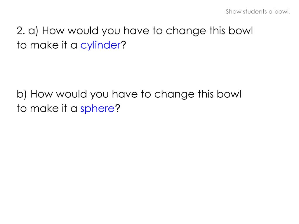 2. a) How would you have to change this bowl to make it a cylinder