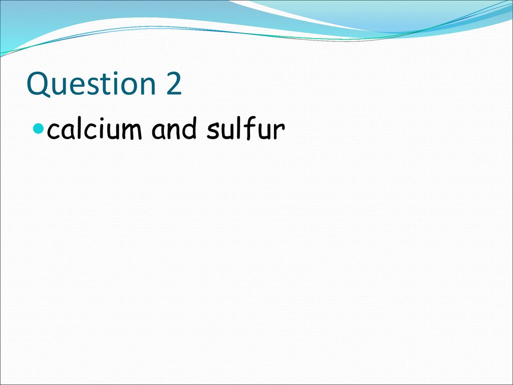 Question 2 calcium and sulfur