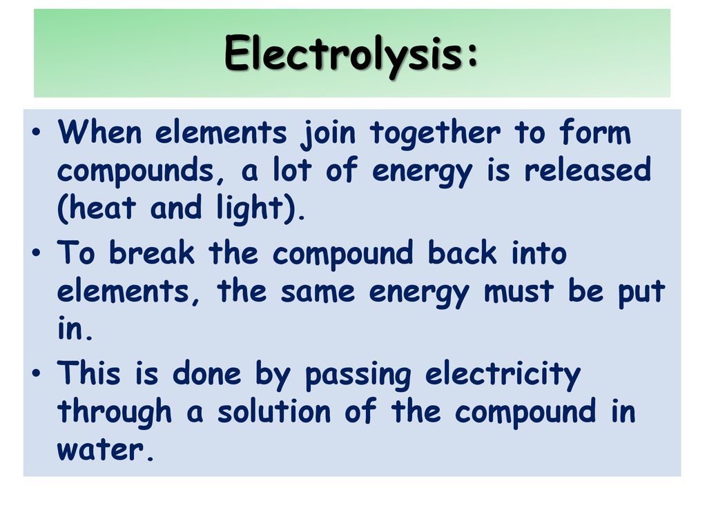 Electrolysis: When elements join together to form compounds, a lot of energy is released (heat and light).