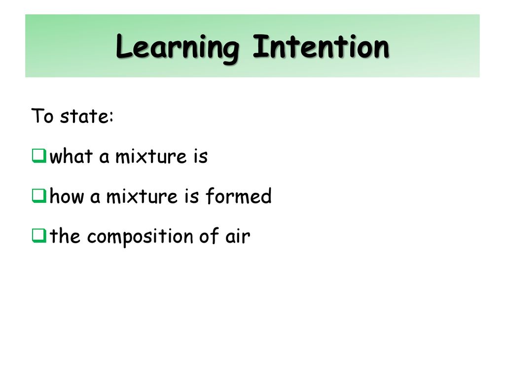 Learning Intention To state: what a mixture is how a mixture is formed
