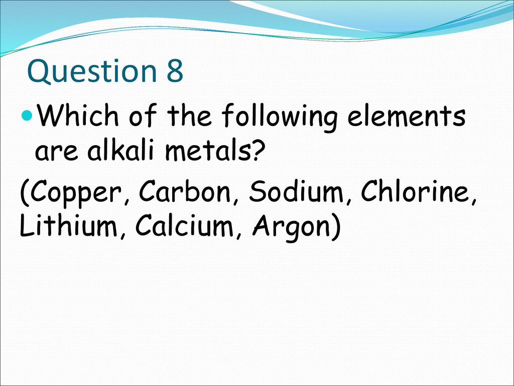 Question 8 Which of the following elements are alkali metals