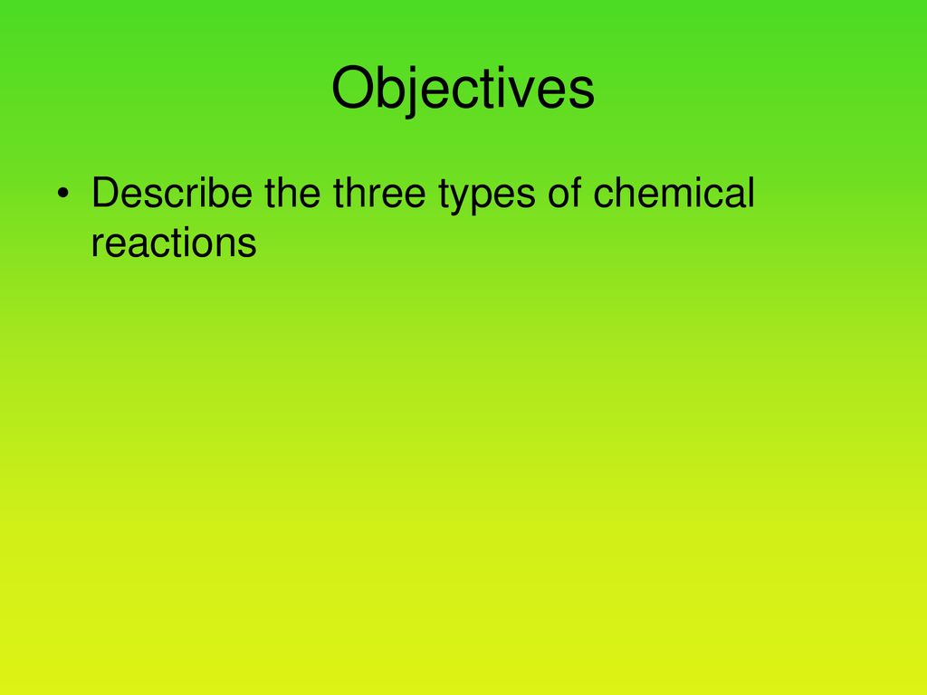 Objectives Describe the three types of chemical reactions