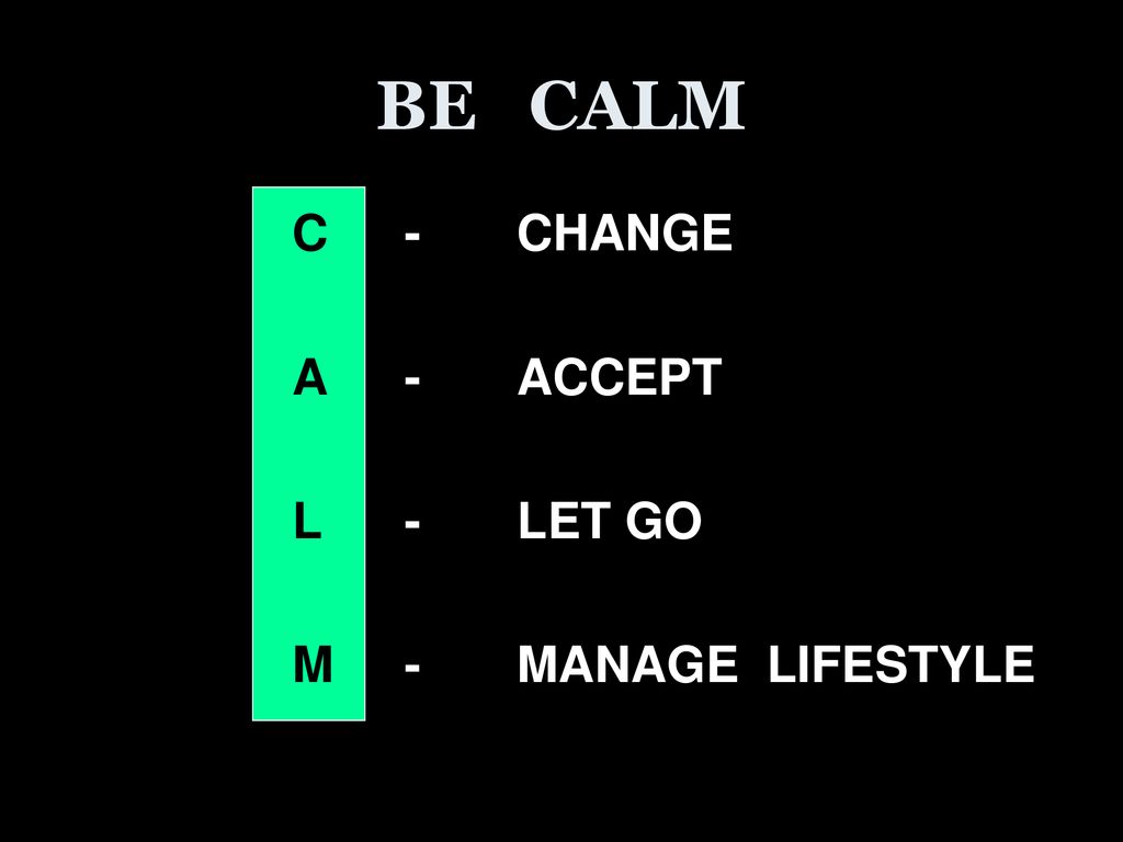 BE CALM C - CHANGE A - ACCEPT L - LET GO M - MANAGE LIFESTYLE
