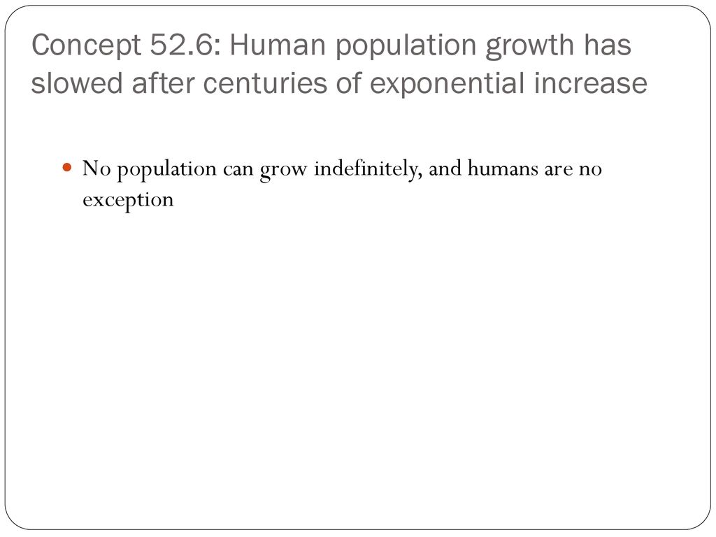 Concept 52.6: Human population growth has slowed after centuries of exponential increase