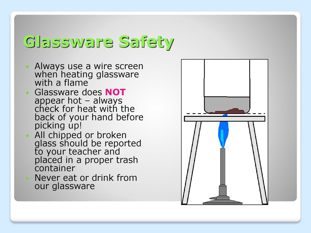 Glassware Safety Always use a wire screen when heating glassware with a flame.