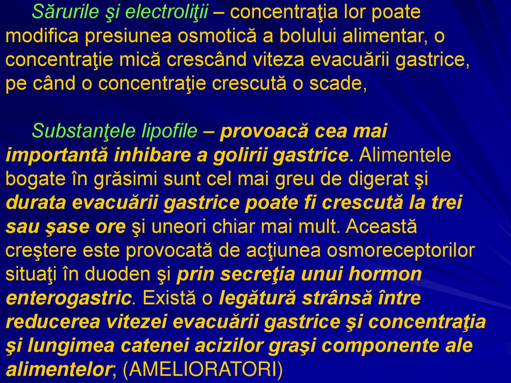 Sărurile şi electroliţii – concentraţia lor poate modifica presiunea osmotică a bolului alimentar, o concentraţie mică crescând viteza evacuării gastrice, pe când o concentraţie crescută o scade,