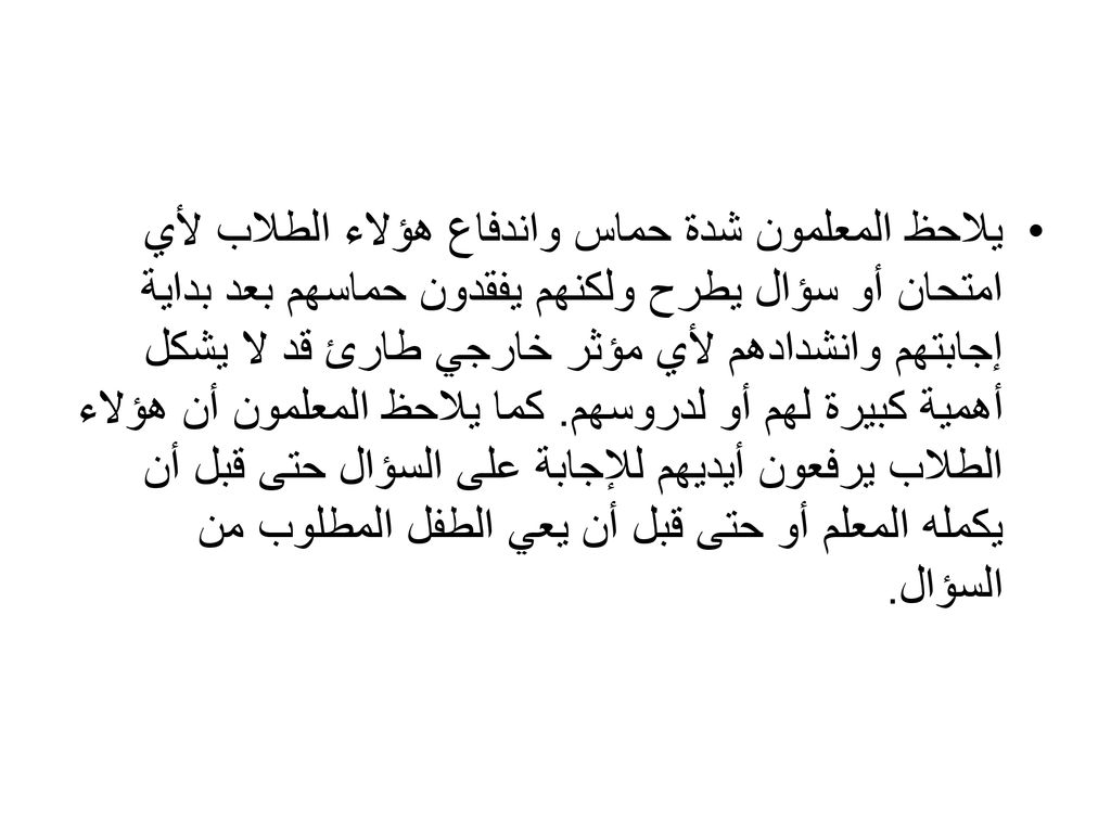 يلاحظ المعلمون شدة حماس واندفاع هؤلاء الطلاب لأي امتحان أو سؤال يطرح ولكنهم يفقدون حماسهم بعد بداية إجابتهم وانشدادهم لأي مؤثر خارجي طارئ قد لا يشكل أهمية كبيرة لهم أو لدروسهم.
