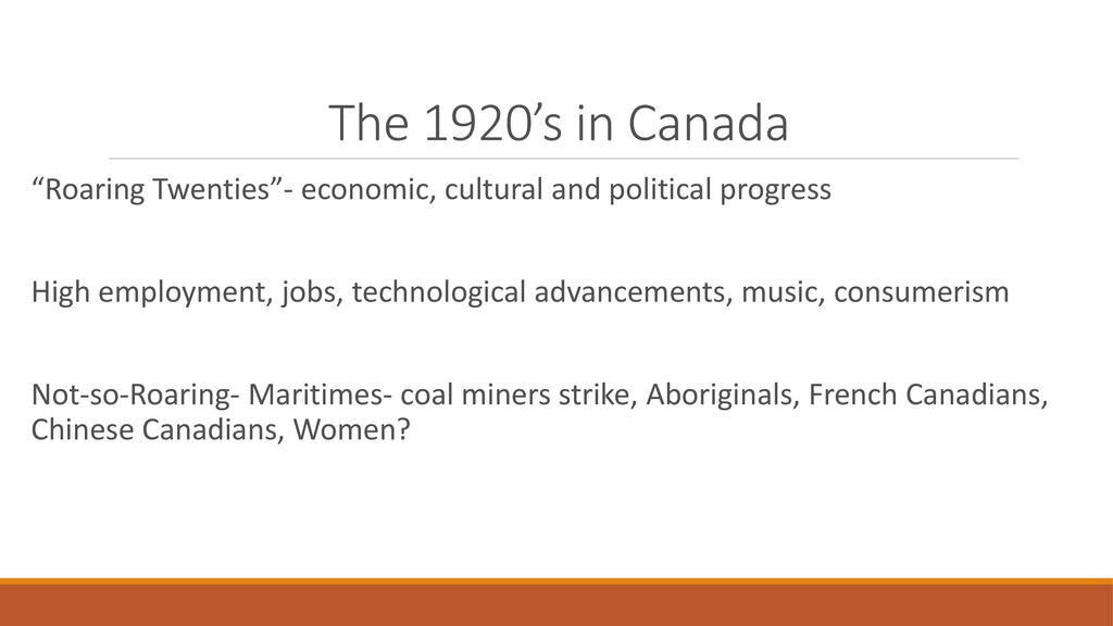 The 1920’s in Canada Roaring Twenties - economic, cultural and political progress.