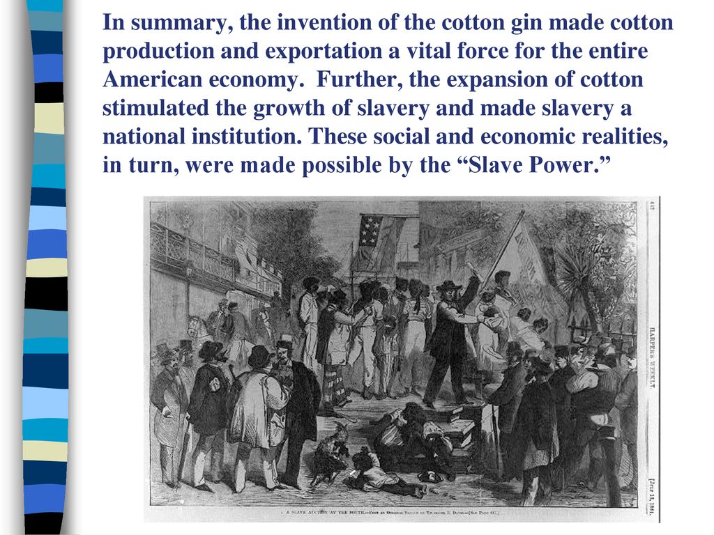 In summary, the invention of the cotton gin made cotton production and exportation a vital force for the entire American economy.
