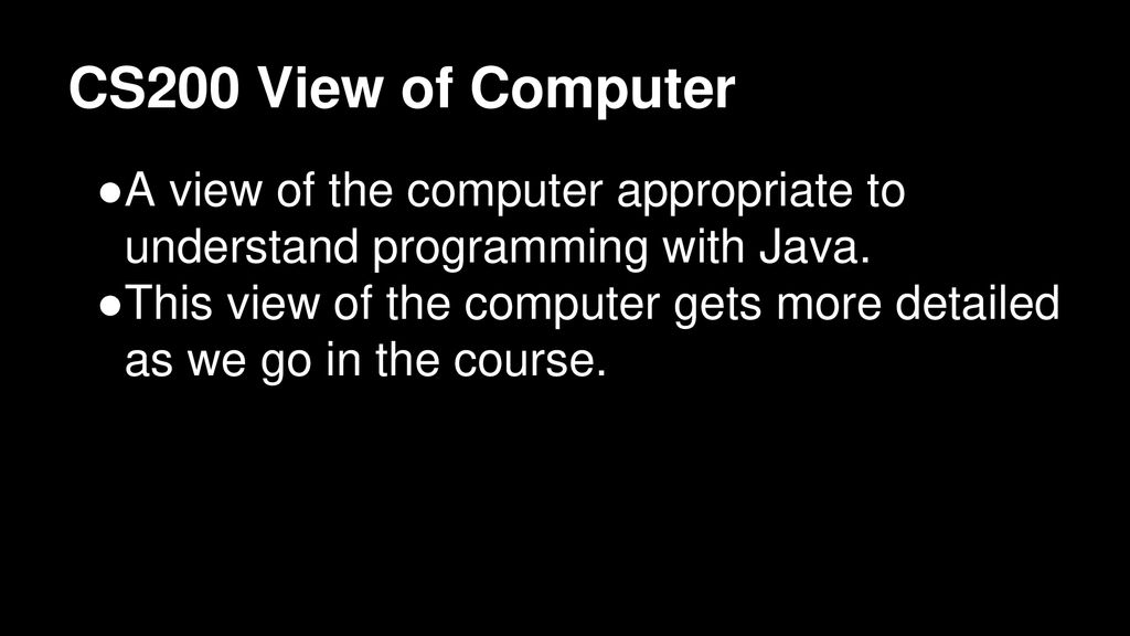 CS200 View of Computer A view of the computer appropriate to understand programming with Java.