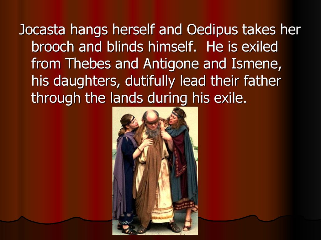 Jocasta hangs herself and Oedipus takes her brooch and blinds himself. 