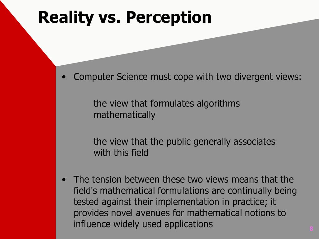 Reality vs. Perception Computer Science must cope with two divergent views: the view that formulates algorithms mathematically.