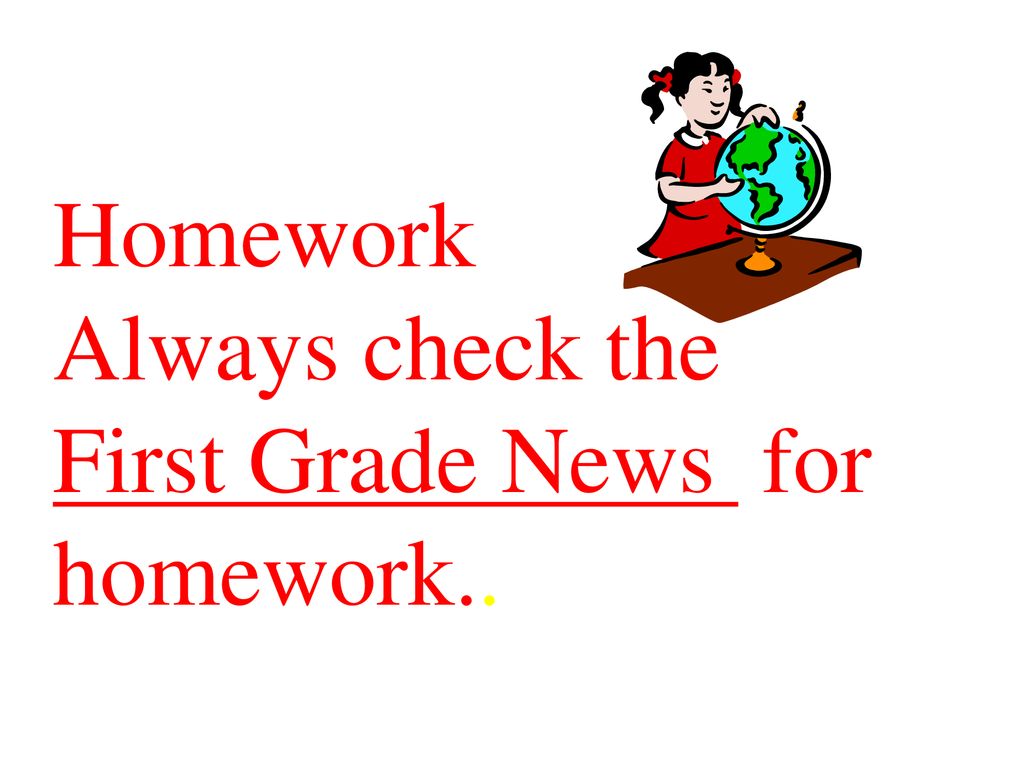 Homework Always check the First Grade News for homework..