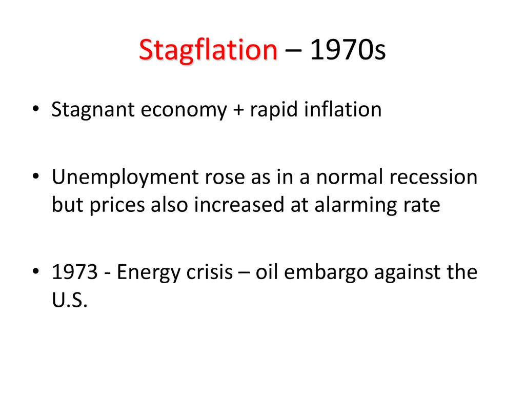 Stagflation – 1970s Stagnant economy + rapid inflation