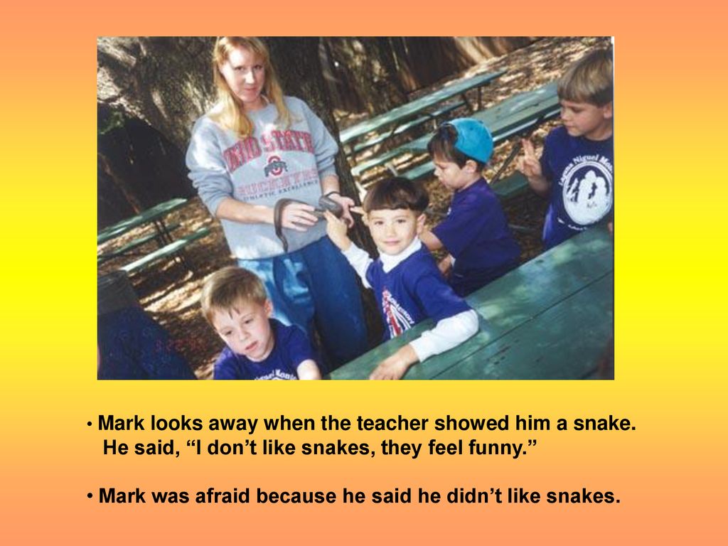 Mark was afraid because he said he didn’t like snakes.