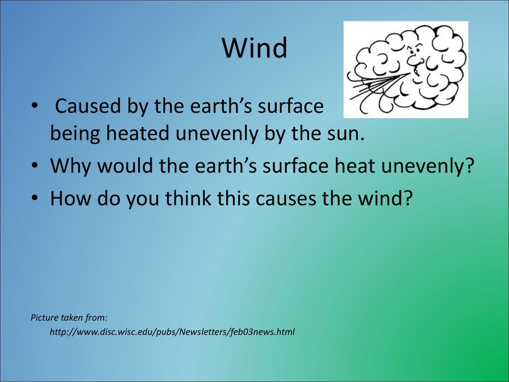 Wind Caused by the earth’s surface being heated unevenly by the sun.