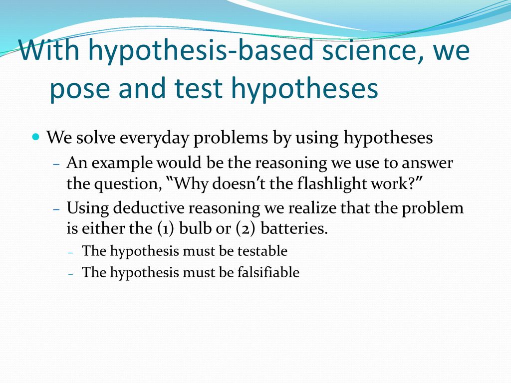 With hypothesis-based science, we pose and test hypotheses