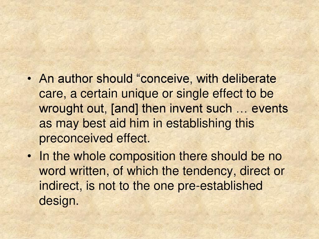 An author should conceive, with deliberate care, a certain unique or single effect to be wrought out, [and] then invent such … events as may best aid him in establishing this preconceived effect.