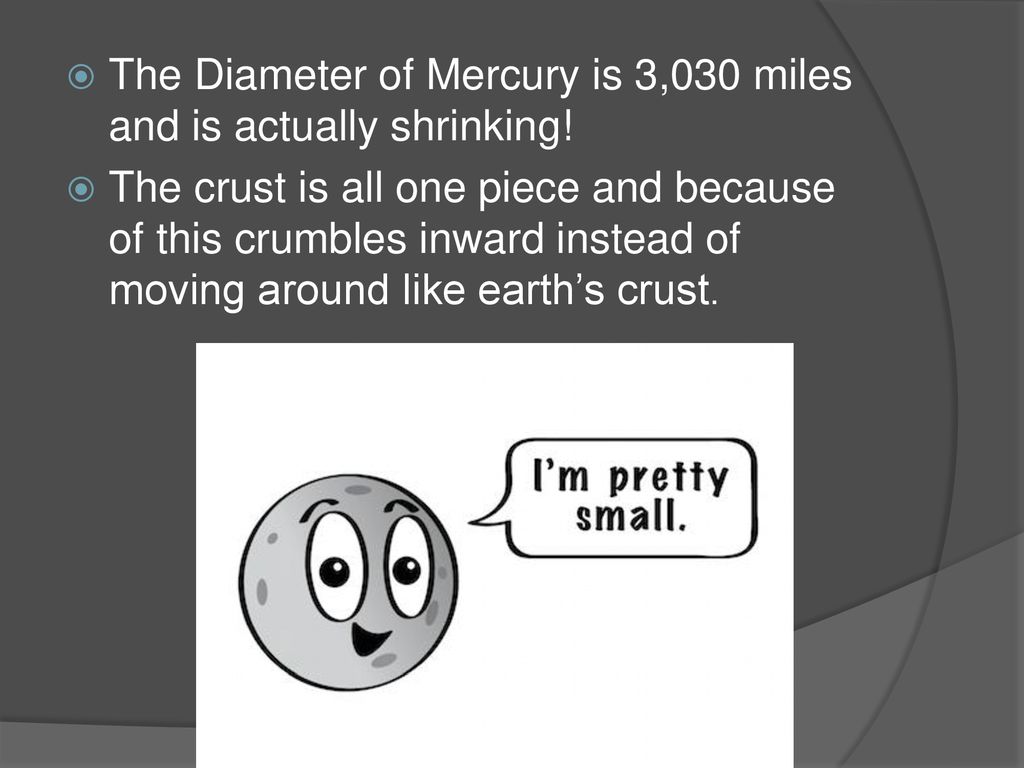 The Diameter of Mercury is 3,030 miles and is actually shrinking!
