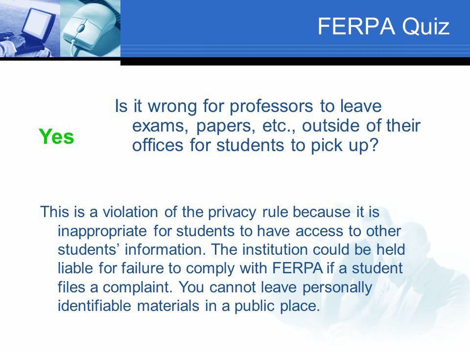 FERPA Quiz Is it wrong for professors to leave exams, papers, etc., outside of their offices for students to pick up