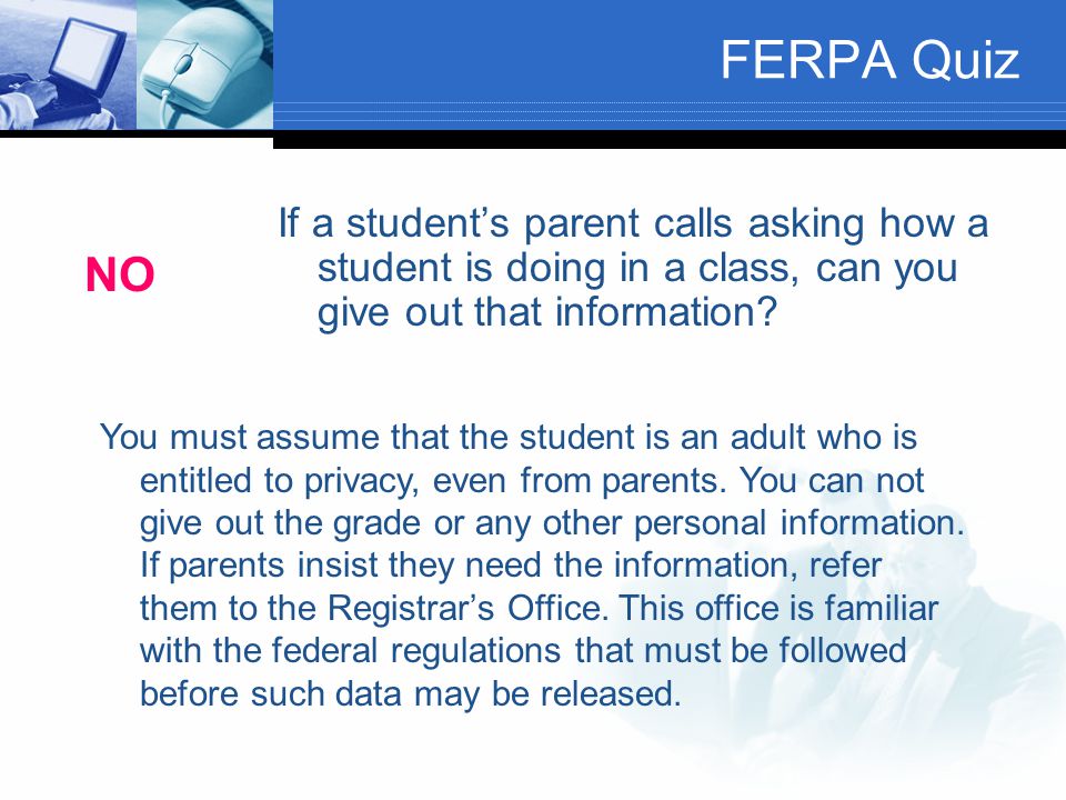 FERPA Quiz If a student’s parent calls asking how a student is doing in a class, can you give out that information