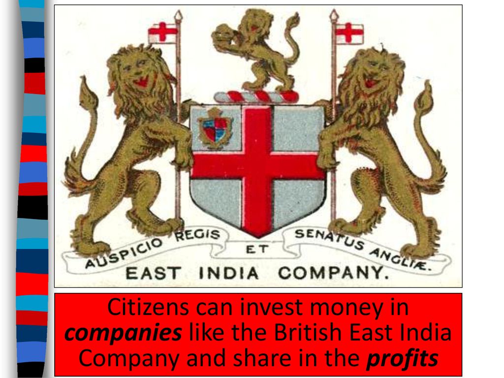 Citizens can invest money in companies like the British East India Company and share in the profits